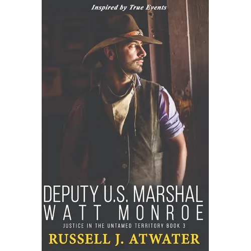 Deputy U.S. Marshal Watt Monroe: Justice in the Untamed Territory - Book 3