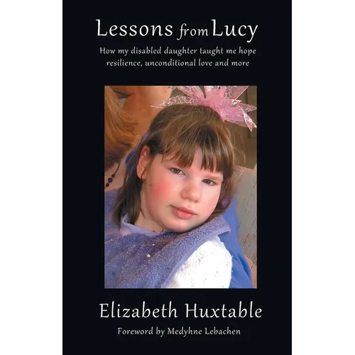 Lessons from Lucy: How my Disabled Daughter taught me Hope, Resilience, Unconditional Love and more