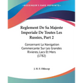 Reglement De Sa Majeste Imperiale De Toutes Les Russies, Part 2: Concernant La Navigation Commercante Sur Les Grandes Rivieres, Lacs Et Mers (1782)