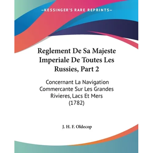 Reglement De Sa Majeste Imperiale De Toutes Les Russies, Part 2: Concernant La Navigation Commercante Sur Les Grandes Rivieres, Lacs Et Mers (1782)