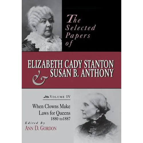 The Selected Papers of Elizabeth Cady Stanton and Susan B. Anthony: When Clowns Make Laws for Queens, 1880-1887 Volume 4