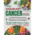 Alkaline Diet Cancer Cookbook For Beginners: Transforming Health, Fighting Inflammation, Preventing Cancer, and Savoring Culinary Delights