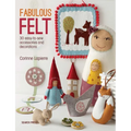 Fabulous Felt: 30 Easy-To-Sew Accessories and Decorations