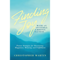 Finding Joy with an Invisible Chronic Illness: Proven Strategies for Discovering Happiness, Meaning, and Fulfillment
