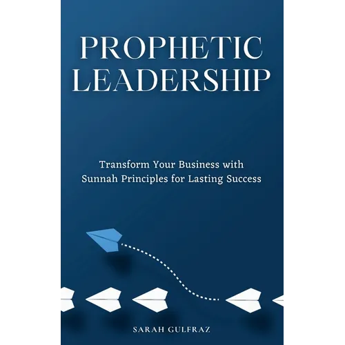Prophetic Leadership: Transform Your Business with Sunnah Principles for Lasting Success
