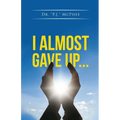 I Almost Gave Up...