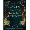 Women of the Fairy Tale Resistance: The Forgotten Founding Mothers of the Fairy Tale and the Stories That They Spun