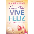Vive Libre, Vive Feliz: Una Guía de 21 Días Para La Sanidad Interior