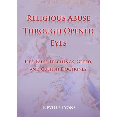 Religious Abuse Through Opened Eyes: Lies, False Teachings, Greed, and Cultish Doctrines