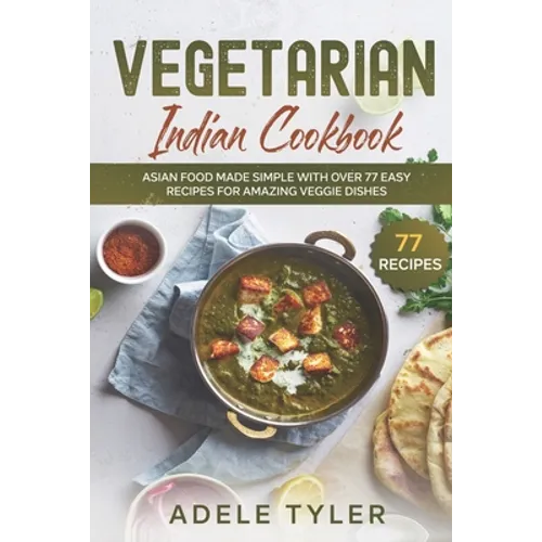 Vegetarian Indian Cookbook: Asian Food Made Simple With Over 77 Easy Recipes For Amazing Veggie Dishes