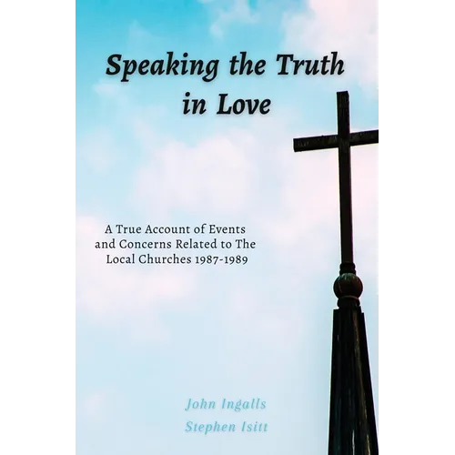 Speaking the Truth in Love: A True Account of Events and Concerns Related to The Local Churches 1987-1989