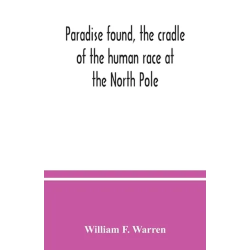 Paradise found, the cradle of the human race at the North Pole: a study of the primitive world