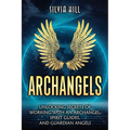 Archangels: Unlocking Secrets of Working with an Archangel, Spirit Guides, and Guardian Angels