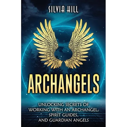Archangels: Unlocking Secrets of Working with an Archangel, Spirit Guides, and Guardian Angels