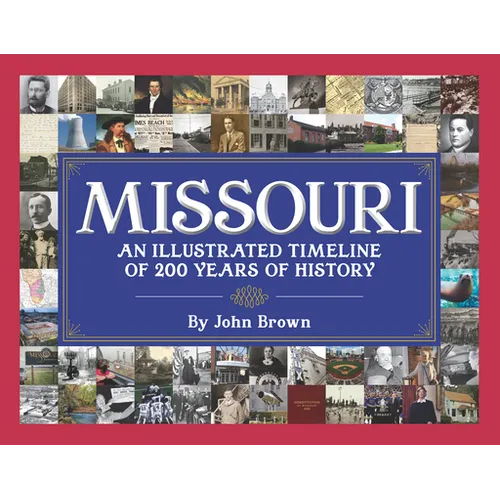 Missouri: An Illustrated Timeline 200 Years of Heroes and Rogues, Heartbreak and Triumph