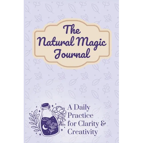 The Natural Magic Journal: A Daily Practice for Clarity and Creativity