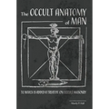 The Occult Anatomy of Man: To Which Is Added a Treatise on Occult Masonry