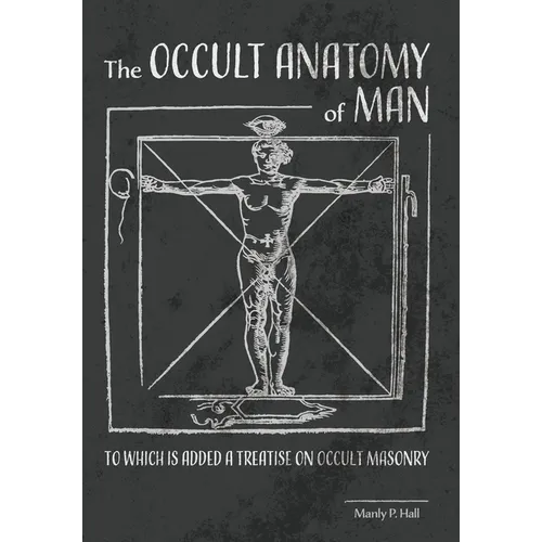 The Occult Anatomy of Man: To Which Is Added a Treatise on Occult Masonry