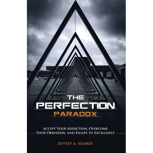 The Perfection Paradox: Accept Your Addiction, Overcome Your Obsession, and Escape to Excellence