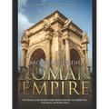 Arches across the Roman Empire: The History of the Roman Arches Built in Europe, the Middle East, Asia Minor, and North Africa