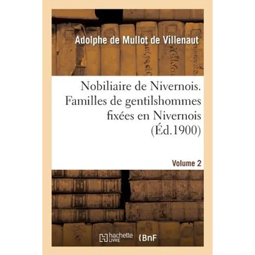 Nobiliaire de Nivernois. Familles de Gentilshommes Fixées En Nivernois Et Y Étant En Possession: de la Noblesse Avant 1560, Avec Notices Nivernaises d