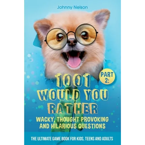 Part 2: 1001 Would You Rather Wacky, Thought Provoking and Hilarious Questions: The Ultimate Game Book for Kids, Teens and Adults
