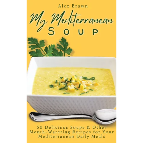 My Mediterranean Soup: 50 Delicious Soups & Other Mouth-Watering Recipes for Your Mediterranean Daily Meals