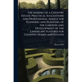The Making of a Country Estate; Practical Suggestions and Professional Advice for Planning and Planting of the Gardens and Development of the Landscap