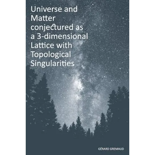 Universe and Matter conjectured as a 3-dimensional Lattice with Topological Singularities - Paperback