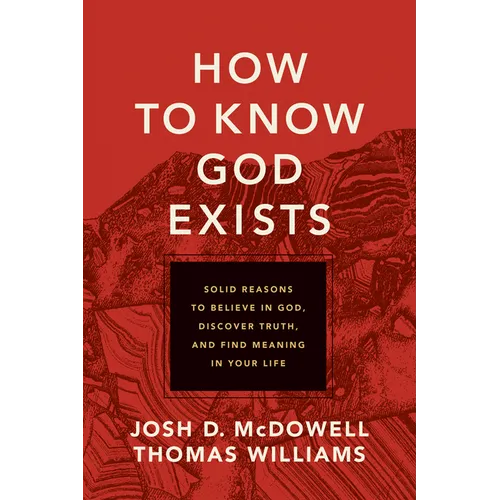 How to Know God Exists: Solid Reasons to Believe in God, Discover Truth, and Find Meaning in Your Life