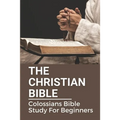 The Christian Bible: Colossians Bible Study For Beginners: Paul'S Letters