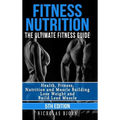 Fitness Nutrition: The Ultimate Fitness Guide: Health, Fitness, Nutrition and Muscle Building - Lose Weight and Build Lean Muscle
