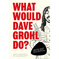 What Would Dave Grohl Do?: Uplifting Advice from the Nicest Guy in Rock & Roll