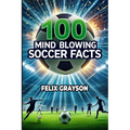 100 Mind-Blowing Soccer Facts: 100 Unbelievable Stories That Prove Soccer is the Craziest Sport