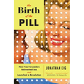 The Birth of the Pill: How Four Crusaders Reinvented Sex and Launched a Revolution