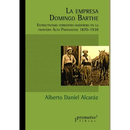 La empresa Domingo Barthe: Extractivismo yerbatero-maderero en la frontera Alto Paranaense 1870-1930