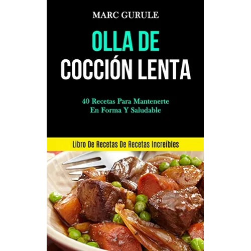 Olla De Cocción Lenta: 40 Recetas para mantenerte en forma y saludable (Libro de recetas de recetas increíbles)