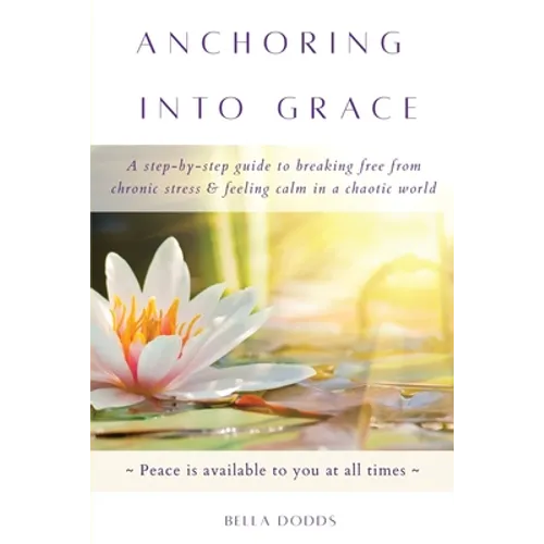 Anchoring into Grace: A Step-By-Step Guide to Breaking Free from Chronic Stress & Feeling Calm in a Chaotic World