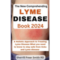 The New Comprehending Lyme Disease Book 2024: A Holistic Approach to Treating Lyme Disease What you need to know to stay safe from ticks and Lyme dise