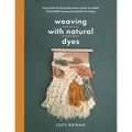 Weaving with Natural Dyes: Learn How to Dye and Weave Yarns to Create 12 Beautiful Seasonal Projects for Home