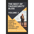 The Best of TaoSecurity Blog, Volume 3: Current Events, Law, Wise People, History, and Appendices