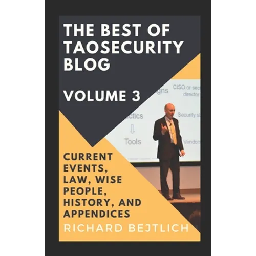 The Best of TaoSecurity Blog, Volume 3: Current Events, Law, Wise People, History, and Appendices