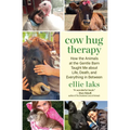 Cow Hug Therapy: How the Animals at the Gentle Barn Taught Me about Life, Death, and Everything in Between