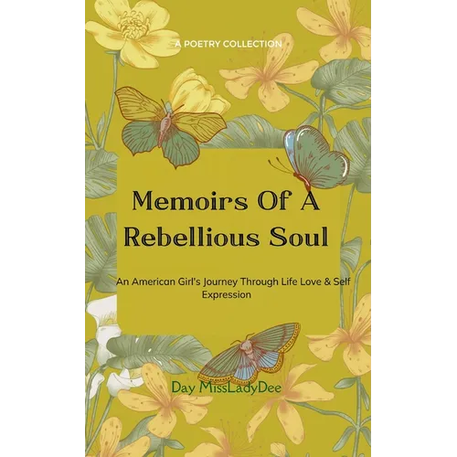 Memoirs Of A Rebellious Soul An American Girl's Journey Through Life, Love & Self Expression