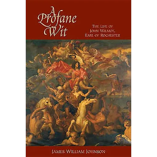 A Profane Wit: The Life of John Wilmot, Earl of Rochester
