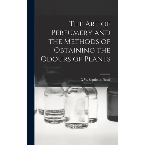 The Art of Perfumery and the Methods of Obtaining the Odours of Plants