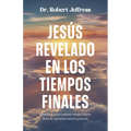 Jesús Revelado En Los Tiempo Finales: Conocer a Quien Sostiene Nuestro Futuro, Llena de Esperanza Nuestro Presente