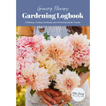 Growing Flowers Gardening Logbook: A Planting, Tending, Fertilizing, and Harvesting Garden Tracker (Flower Gardening Essentials)