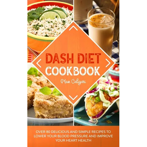 Dash Diet Cookbook: Over 80 Delicious and Simple Recipes to Lower Your Blood Pressure and Improve Your Heart Health