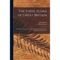 The Fossil Flora of Great Britain; or, Figures and Descriptions of the Vegetable Remains Found in a Fossil State in This Country; 1